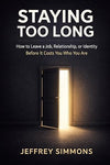 Staying Too Long: How to Leave a Job, Relationship, or Identity Before It Costs You Who You Are