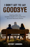 I Didn't Get To Say Goodbye: HEALING AFTER THE SUDDEN DEATH OF A LOVED ONE (A GRIEF RECOVERY BOOK)