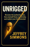 UNRIGGED: BECOME THE AUTHENTIC MAN, BREAK FREE FROM CONFORMITY, AND REALIZE YOUR FULL POTENTIAL