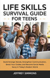 Life Skills Survival Guide for Teens: Build Stronger Bonds, Strengthen Communication, Boost Your Grades, and Become Social Media Savvy in Today’s Modern World