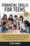 Financial Skills for teens: A Beginners Guide to Budgeting, Saving, and Investing. Everything a Teen Should Know About Personal Finance