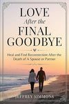 Love After The Final Goodbye:: Heal And Find Reconnection After The Death Of A Spouse Or Partner